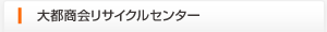 大都商会リサイクルセンター